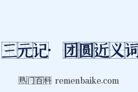 三元记·团圆近义词是什么意思的图片